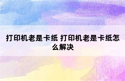 打印机老是卡纸 打印机老是卡纸怎么解决